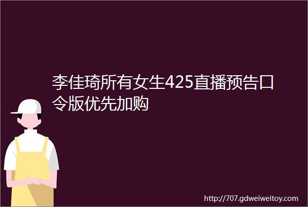 李佳琦所有女生425直播预告口令版优先加购